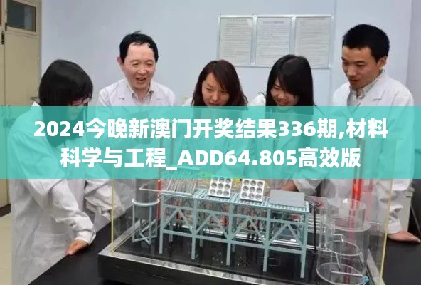 2024今晚新澳门开奖结果336期,材料科学与工程_ADD64.805高效版