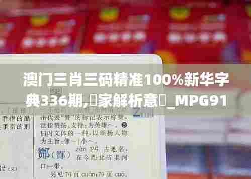 澳门三肖三码精准100%新华字典336期,專家解析意見_MPG91.803复刻版