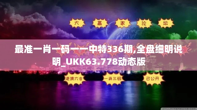 最准一肖一码一一中特336期,全盘细明说明_UKK63.778动态版