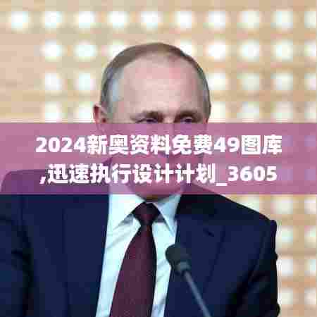 2024新奥资料免费49图库,迅速执行设计计划_36058.387-9