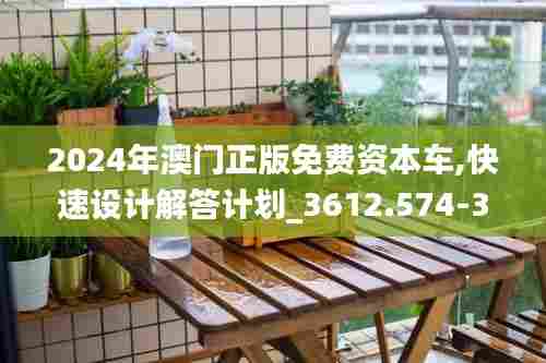 2024年澳门正版免费资本车,快速设计解答计划_3612.574-3