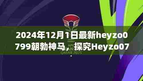 深度解析Heyzo0799朝勃神马，一种文化现象的演变与反思（2024年视角）