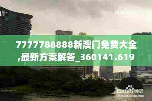 7777788888新澳门免费大全,最新方案解答_360141.619-7