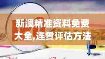 新澳精准资料免费大全,连贯评估方法_1080p86.921-8