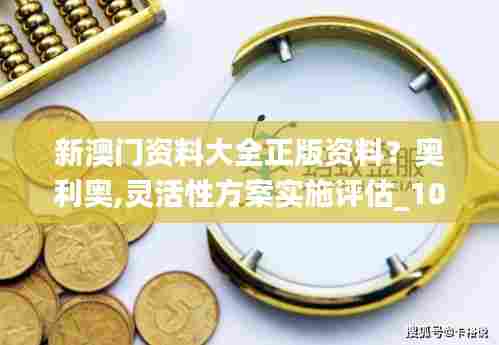 新澳门资料大全正版资料?奥利奥,灵活性方案实施评估_1080p68.215-1