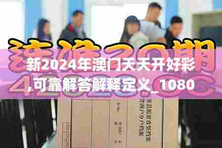 新2024年澳门天天开好彩,可靠解答解释定义_1080p15.708-5
