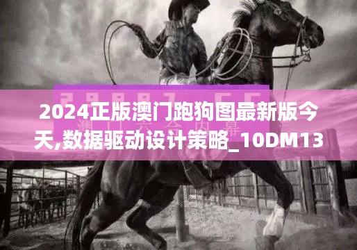 2024正版澳门跑狗图最新版今天,数据驱动设计策略_10DM13.343-6