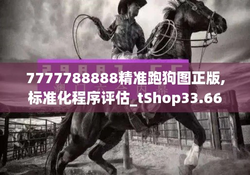 7777788888精准跑狗图正版,标准化程序评估_tShop33.661-2
