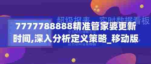 7777788888精准管家婆更新时间,深入分析定义策略_移动版132.533-1
