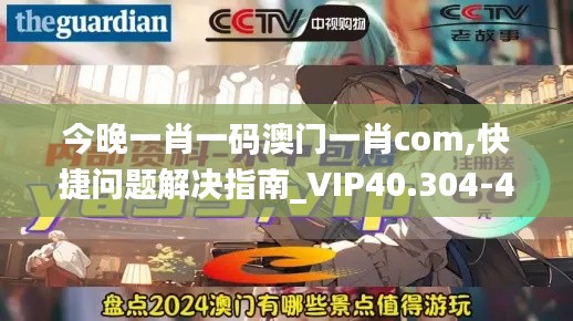 今晚一肖一码澳门一肖com,快捷问题解决指南_VIP40.304-4
