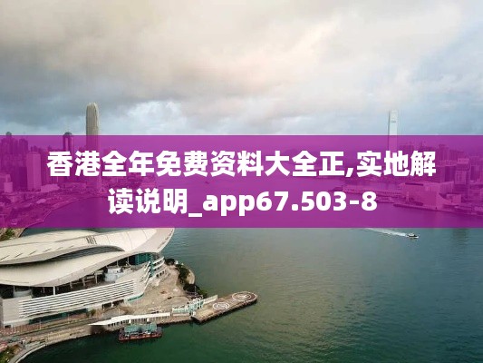 香港全年免费资料大全正,实地解读说明_app67.503-8