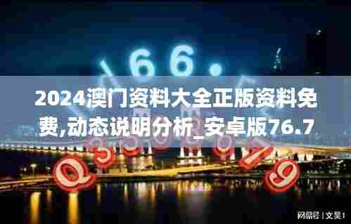 2024澳门资料大全正版资料免费,动态说明分析_安卓版76.722-7