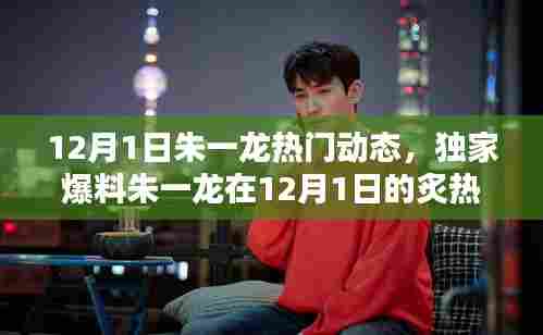 独家揭秘朱一龙12月1日炙热动态,粉丝打卡热潮!
