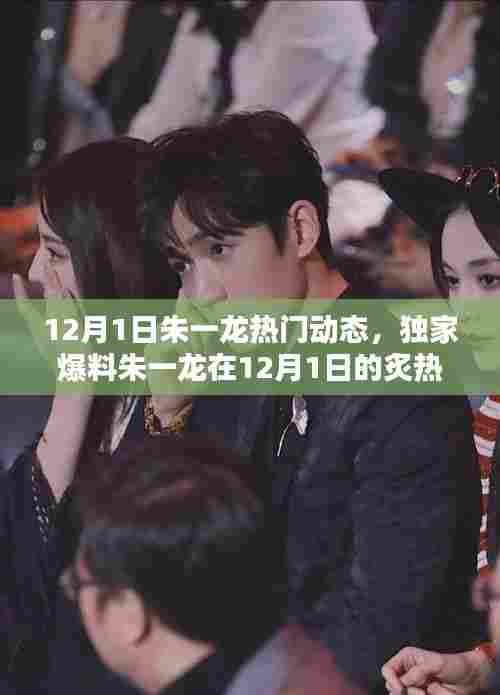 独家揭秘朱一龙12月1日炙热动态,粉丝打卡热潮!
