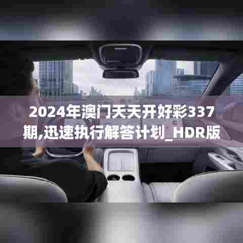 2024年澳门天天开好彩337期,迅速执行解答计划_HDR版65.706-8