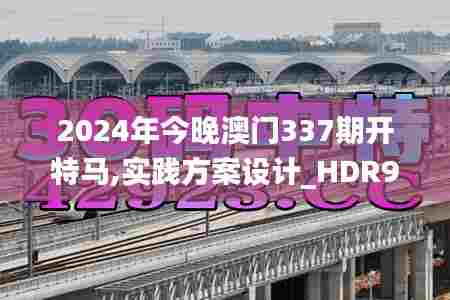 2024年今晚澳门337期开特马,实践方案设计_HDR95.423-1