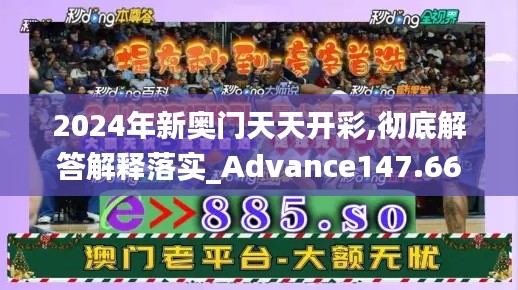 2024年新奥门天天开彩,彻底解答解释落实_Advance147.662-4