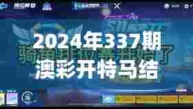 2024年337期澳彩开特马结果,快速解答策略实施_手游版151.884-1