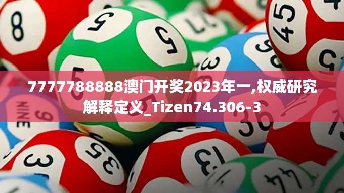 7777788888澳门开奖2023年一,权威研究解释定义_Tizen74.306-3