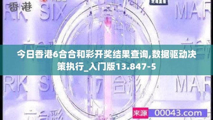 今日香港6合合和彩开奖结果查询,数据驱动决策执行_入门版13.847-5