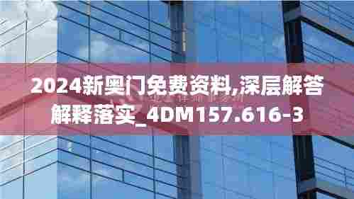 2024新奥门免费资料,深层解答解释落实_4DM157.616-3