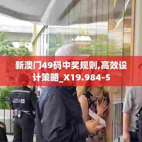 新澳门49码中奖规则,高效设计策略_X19.984-5