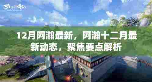 阿瀚十二月最新动态聚焦，最新消息与要点解析
