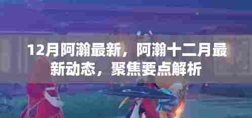 阿瀚十二月最新动态聚焦,最新消息与要点解析