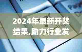 2024年最新开奖结果,助力行业发展的强大资源_Kindle8.969-6