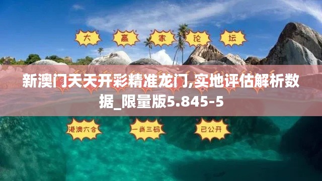 新澳门天天开彩精准龙门,实地评估解析数据_限量版5.845-5