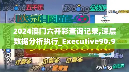 2024澳门六开彩查询记录,深层数据分析执行_Executive90.930-1