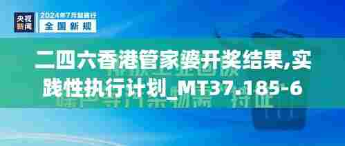二四六香港管家婆开奖结果,实践性执行计划_MT37.185-6