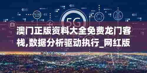 澳门正版资料大全免费龙门客栈,数据分析驱动执行_网红版93.559-5