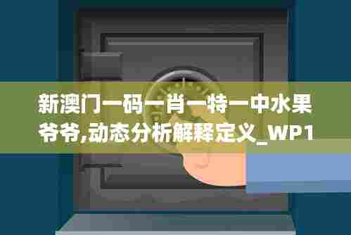 新澳门一码一肖一特一中水果爷爷,动态分析解释定义_WP162.466-6