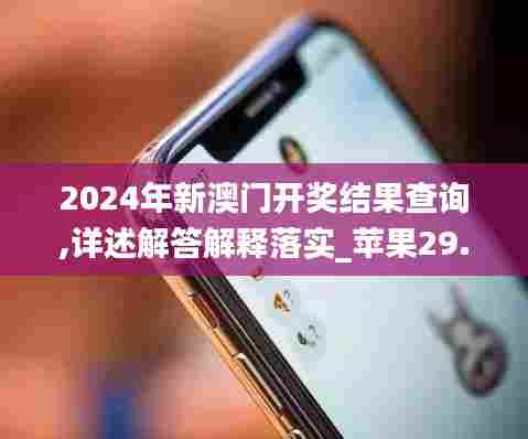2024年新澳门开奖结果查询,详述解答解释落实_苹果29.898-1