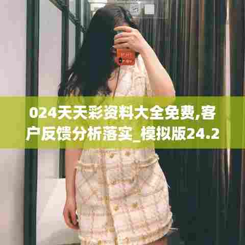 024天天彩资料大全免费,客户反馈分析落实_模拟版24.290-6