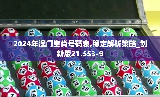 2024年澳门生肖号码表,稳定解析策略_创新版21.553-9