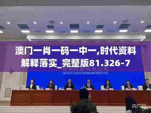 澳门一肖一码一中一,时代资料解释落实_完整版81.326-7