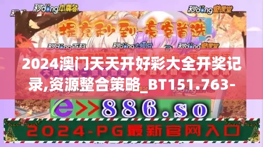 2024澳门天天开好彩大全开奖记录,资源整合策略_BT151.763-6