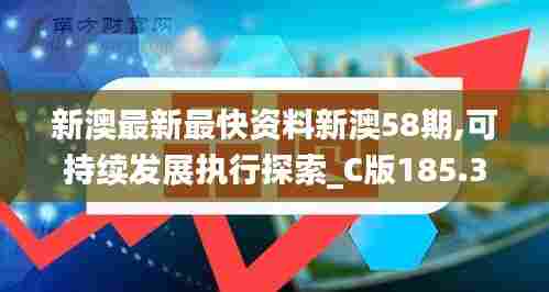 新澳最新最快资料新澳58期,可持续发展执行探索_C版185.333-9