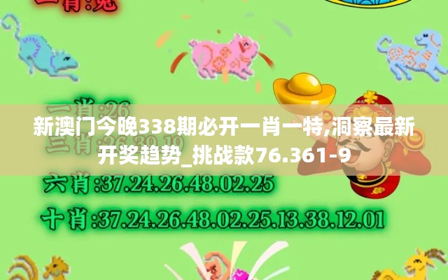 新澳门今晚338期必开一肖一特,洞察最新开奖趋势_挑战款76.361-9