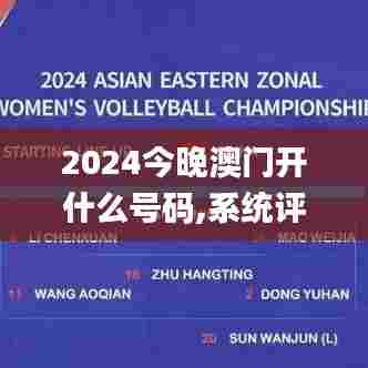 2024今晚澳门开什么号码,系统评估说明_kit5.344-6