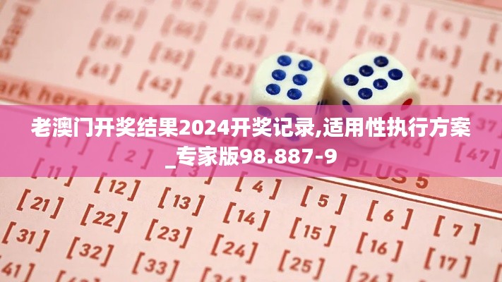 老澳门开奖结果2024开奖记录,适用性执行方案_专家版98.887-9