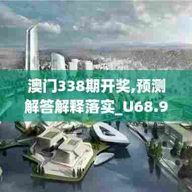 澳门338期开奖,预测解答解释落实_U68.958-9