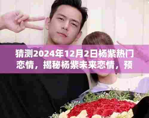 杨紫恋情揭秘,预测未来浪漫走向,揭秘杨紫未来恋情动向(2024年12月2日)