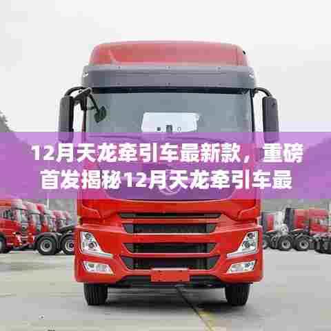 揭秘,全新升级性能,引领行业潮流——12月天龙牵引车最新款重磅首发!