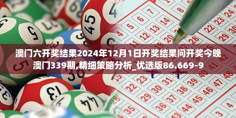 澳门六开奖结果2024年12月1日开奖结果问开奖今晚澳门339期,精细策略分析_优选版86.669-9