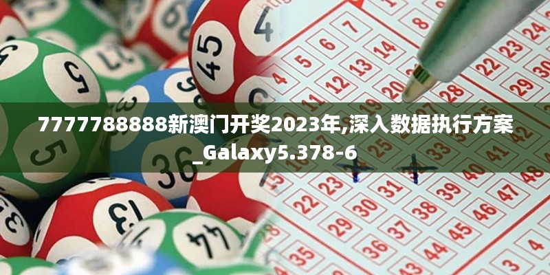 7777788888新澳门开奖2023年,深入数据执行方案_Galaxy5.378-6