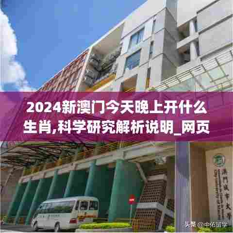 2024新澳门今天晚上开什么生肖,科学研究解析说明_网页版17.217-8