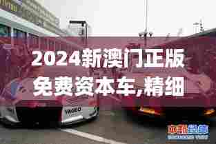 2024新澳门正版免费资本车,精细化说明解析_The44.812-5